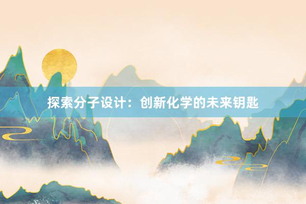 探索分子设计：创新化学的未来钥匙